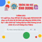 THÔNG BÁO Về việc nghỉ học, thay đổi lịch thi sáng ngày 30/3/2025 để phục vụ tổ chức kỳ thi Đánh giá năng lực ĐHQG-HCM đợt 1 năm 2025 tại Trường Đại học Bình Dương (cơ sở chính và cơ sở Hoàng Hoa Thám)